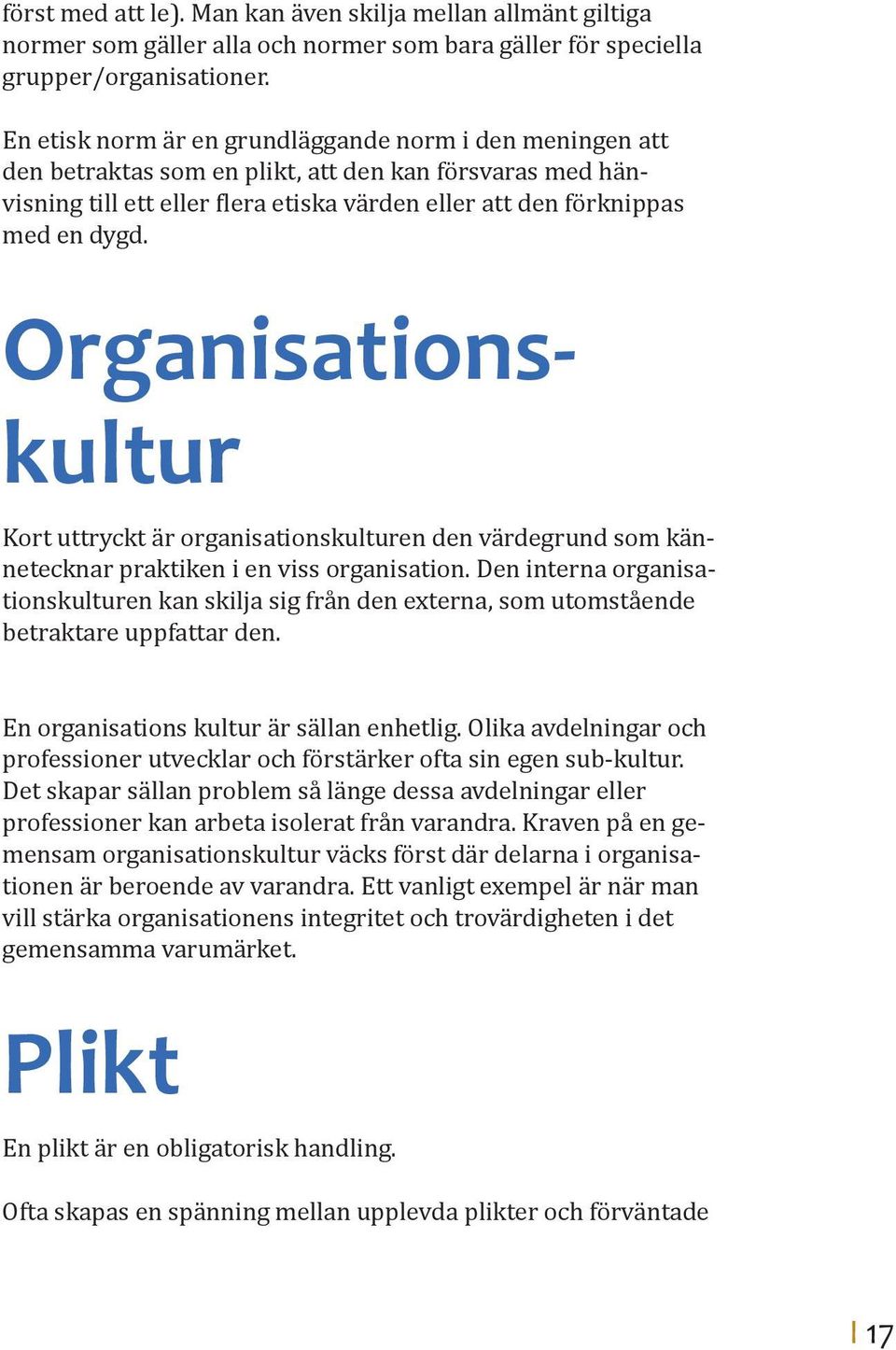 Organisationskultur Kort uttryckt är organisationskulturen den värdegrund som kännetecknar praktiken i en viss organisation.