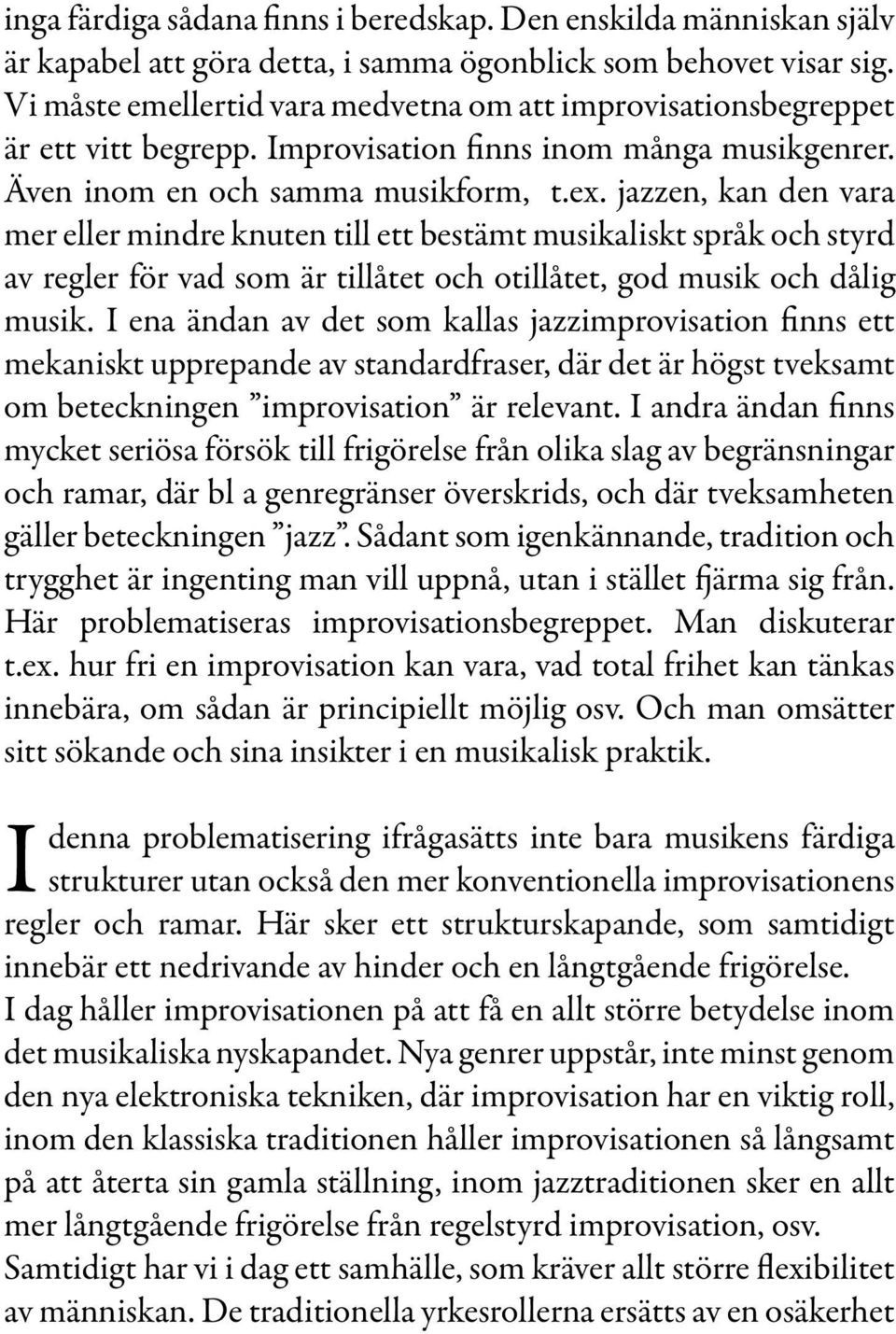 jazzen, kan den vara mer eller mindre knuten till ett bestämt musikaliskt språk och styrd av regler för vad som är tillåtet och otillåtet, god musik och dålig musik.