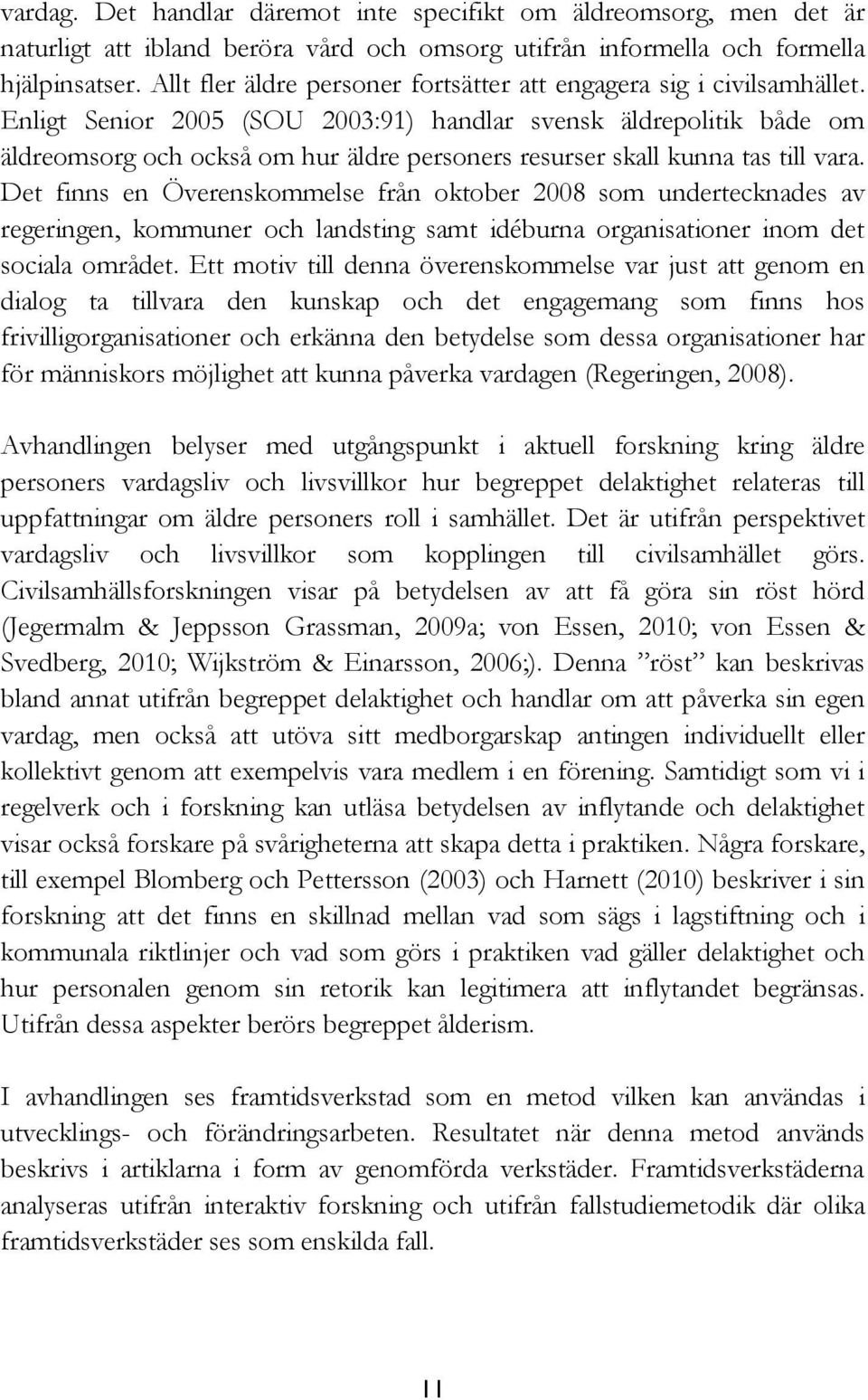 Enligt Senior 2005 (SOU 2003:91) handlar svensk äldrepolitik både om äldreomsorg och också om hur äldre personers resurser skall kunna tas till vara.