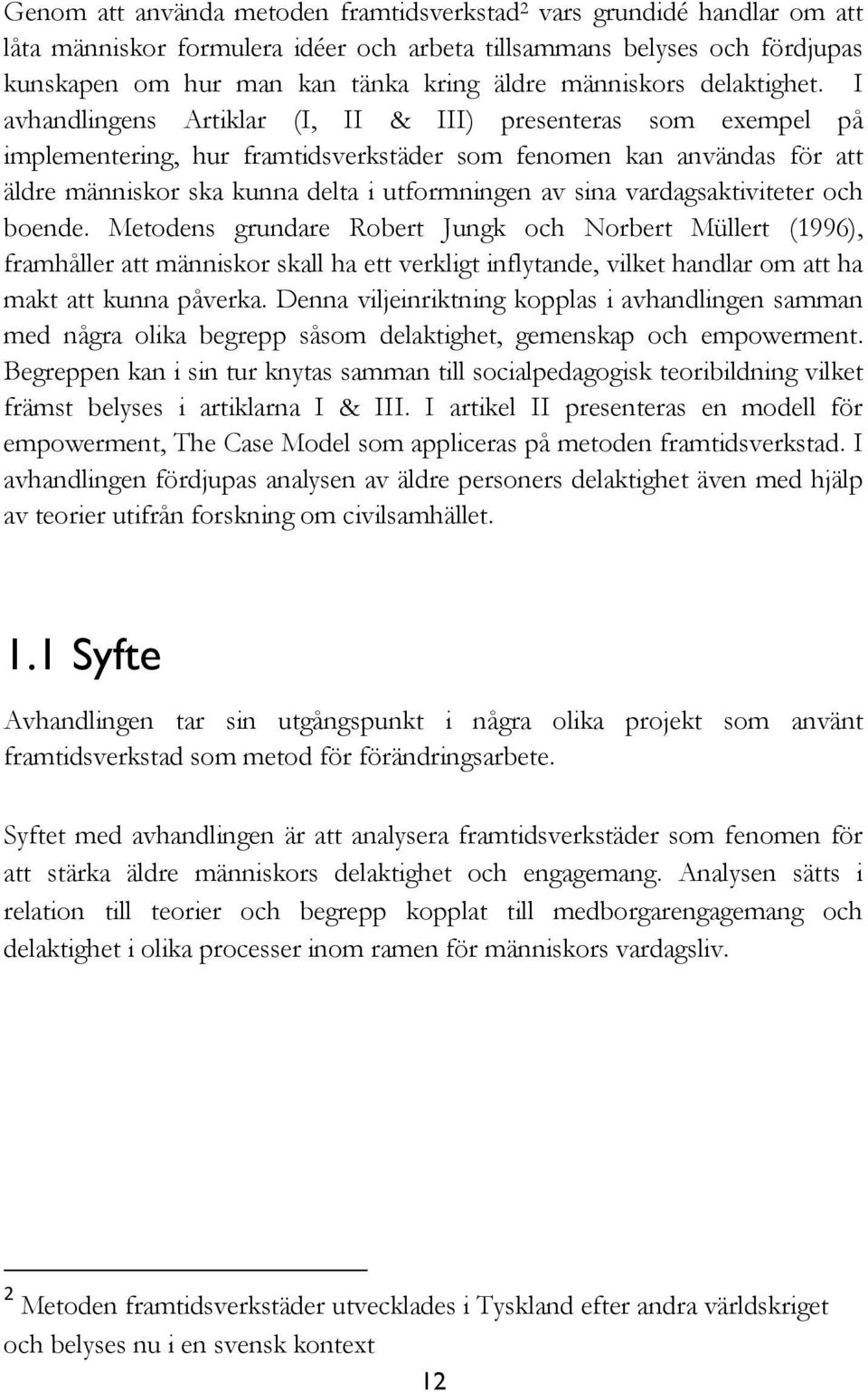 I avhandlingens Artiklar (I, II & III) presenteras som exempel på implementering, hur framtidsverkstäder som fenomen kan användas för att äldre människor ska kunna delta i utformningen av sina