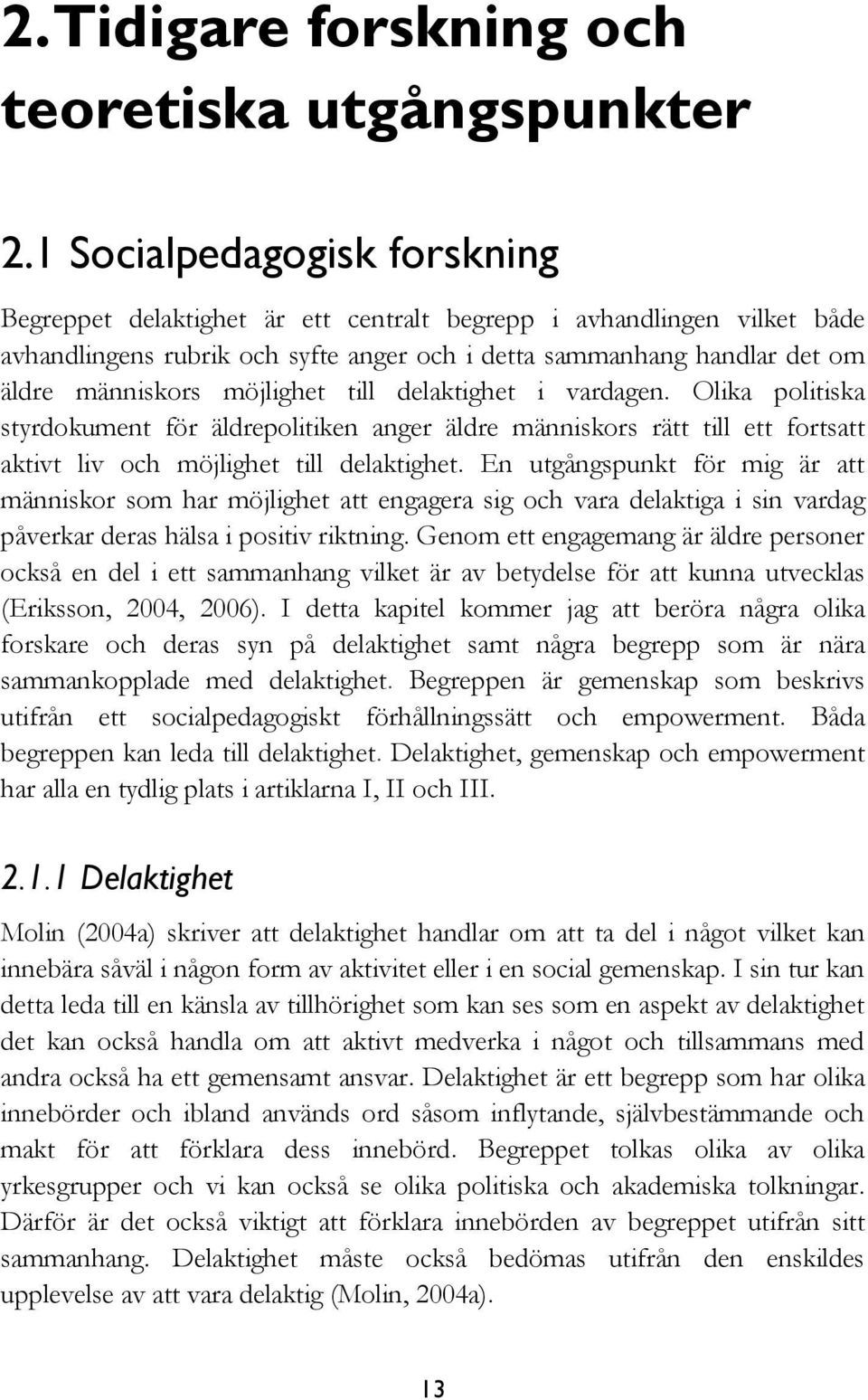 möjlighet till delaktighet i vardagen. Olika politiska styrdokument för äldrepolitiken anger äldre människors rätt till ett fortsatt aktivt liv och möjlighet till delaktighet.