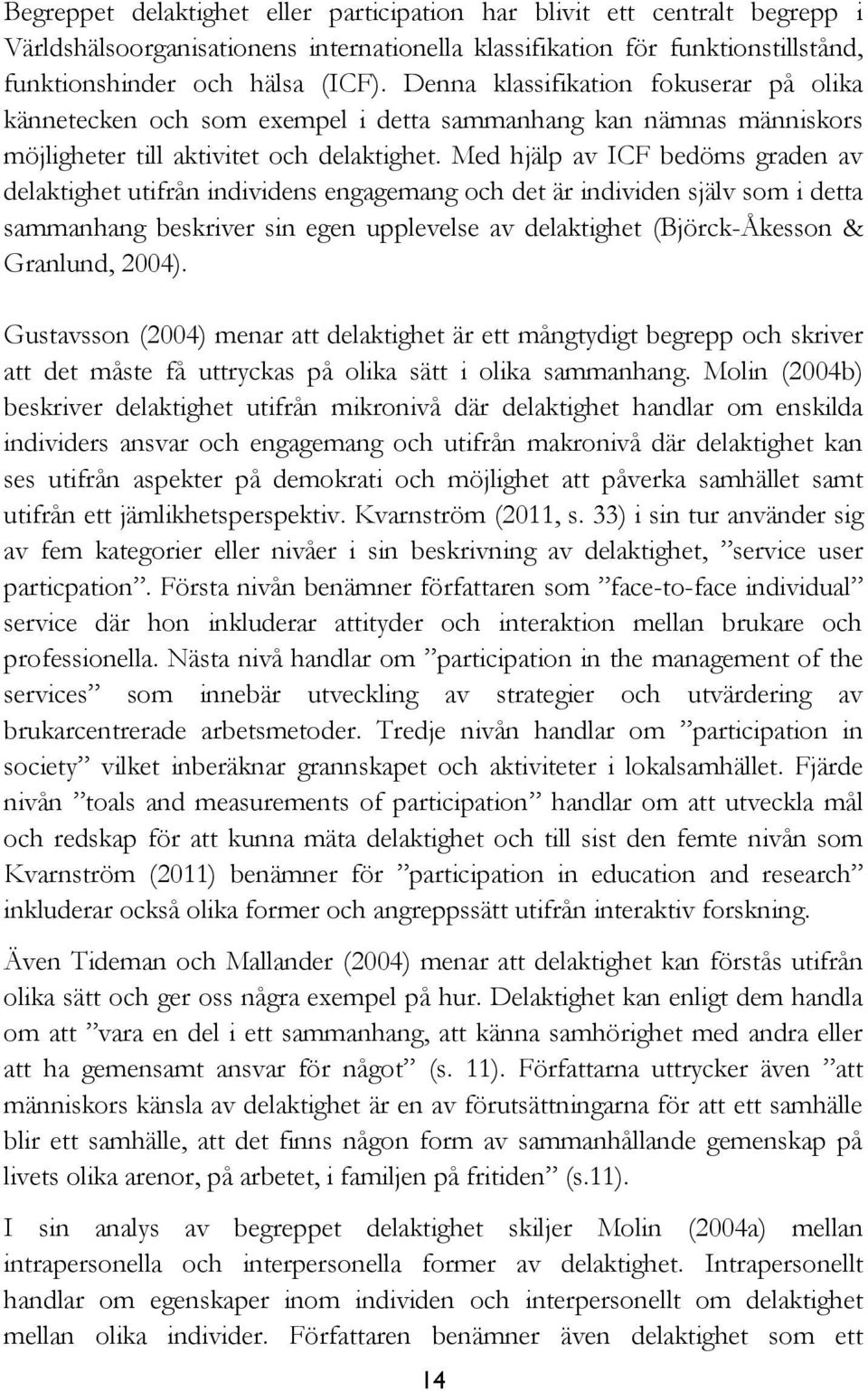 Med hjälp av ICF bedöms graden av delaktighet utifrån individens engagemang och det är individen själv som i detta sammanhang beskriver sin egen upplevelse av delaktighet (Björck-Åkesson & Granlund,