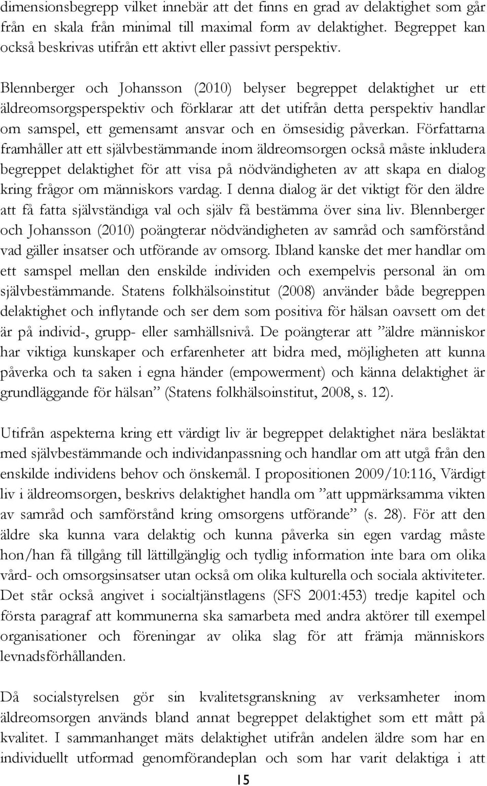 Blennberger och Johansson (2010) belyser begreppet delaktighet ur ett äldreomsorgsperspektiv och förklarar att det utifrån detta perspektiv handlar om samspel, ett gemensamt ansvar och en ömsesidig