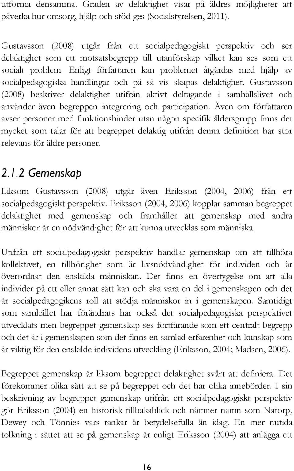 Enligt författaren kan problemet åtgärdas med hjälp av socialpedagogiska handlingar och på så vis skapas delaktighet.