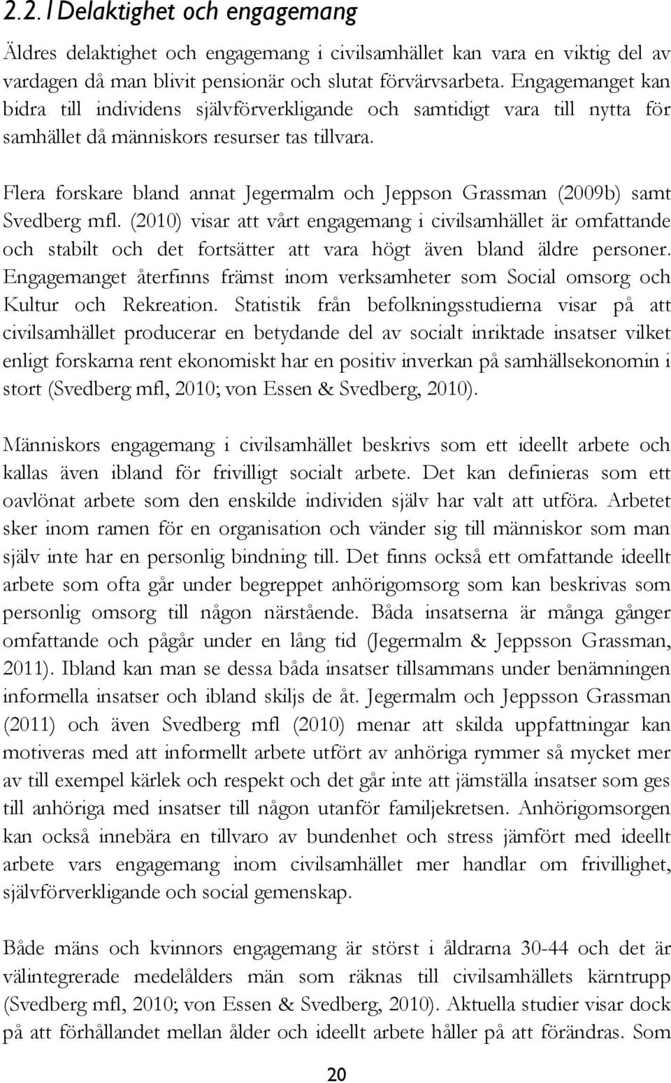 Flera forskare bland annat Jegermalm och Jeppson Grassman (2009b) samt Svedberg mfl.