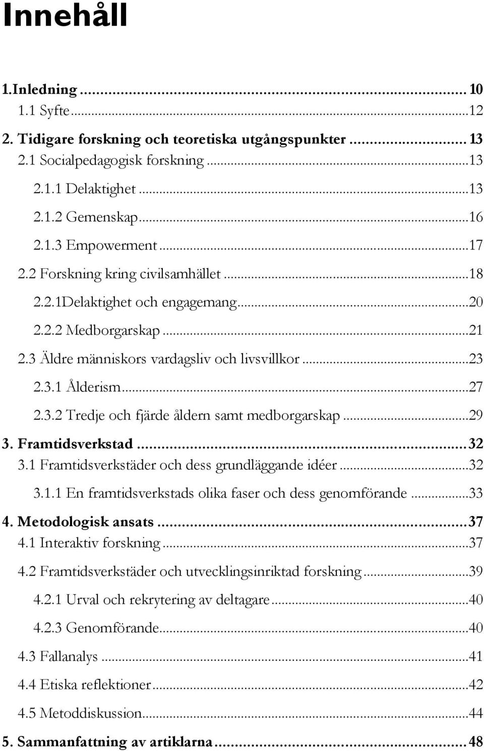 ..29 3. Framtidsverkstad... 32 3.1 Framtidsverkstäder och dess grundläggande idéer...32 3.1.1 En framtidsverkstads olika faser och dess genomförande...33 4. Metodologisk ansats... 37 4.