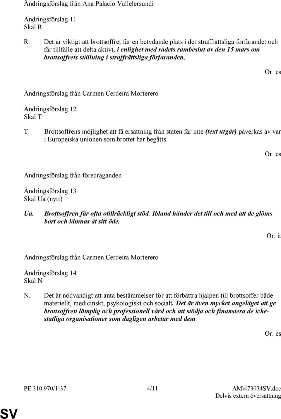 i straffrättsliga förfaranden. Ändringsförslag 12 Skäl T T. Brottsoffrens möjlighet att få ersättning från staten får inte (text utgår) påverkas av var i Europeiska unionen som brottet har begåtts.