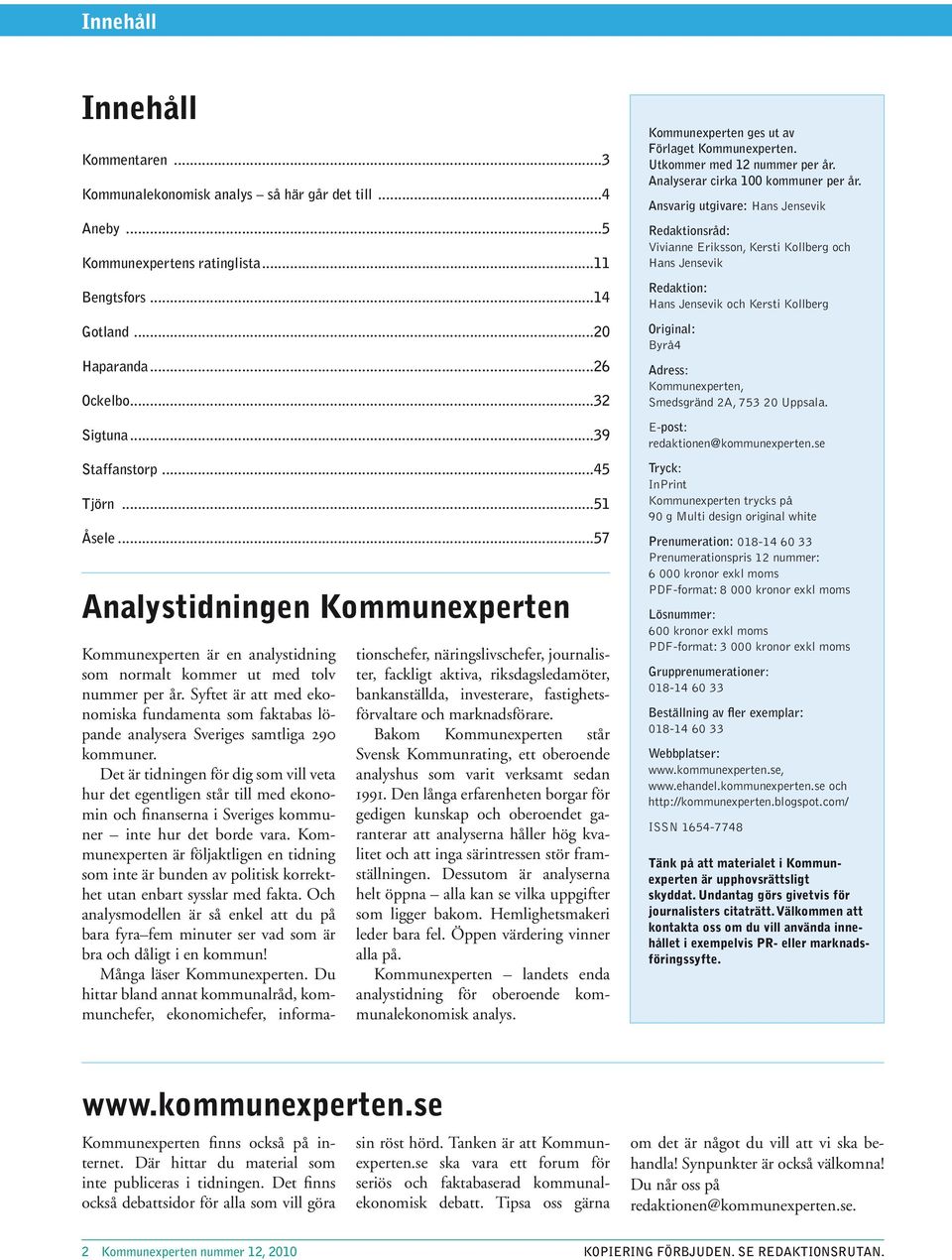 Syftet är att med ekonomiska fundamenta som faktabas löpande analysera Sveriges samtliga 29 kommuner.