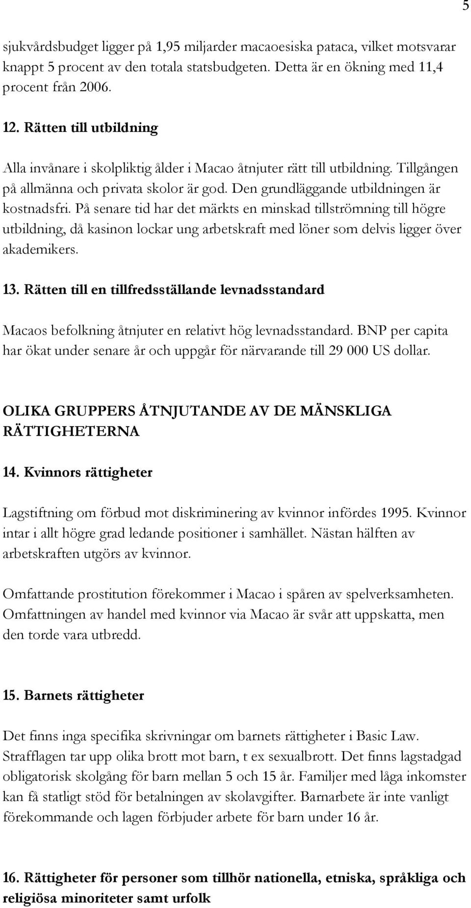 På senare tid har det märkts en minskad tillströmning till högre utbildning, då kasinon lockar ung arbetskraft med löner som delvis ligger över akademikers. 13.