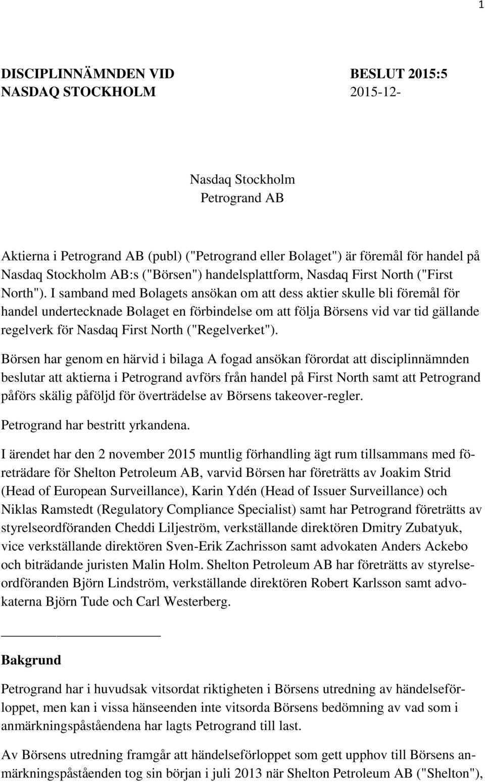 I samband med Bolagets ansökan om att dess aktier skulle bli föremål för handel undertecknade Bolaget en förbindelse om att följa Börsens vid var tid gällande regelverk för Nasdaq First North