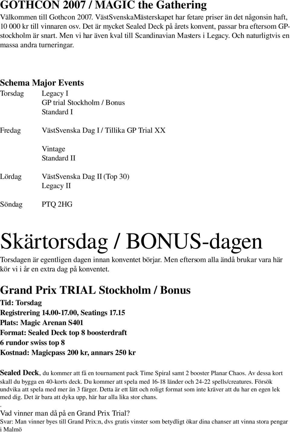 Schema Major Events Torsdag Legacy I GP trial Stockholm / Bonus Standard I Fredag VästSvenska Dag I / Tillika GP Trial XX Vintage Standard II Lördag VästSvenska Dag II (Top 30) Legacy II Söndag PTQ