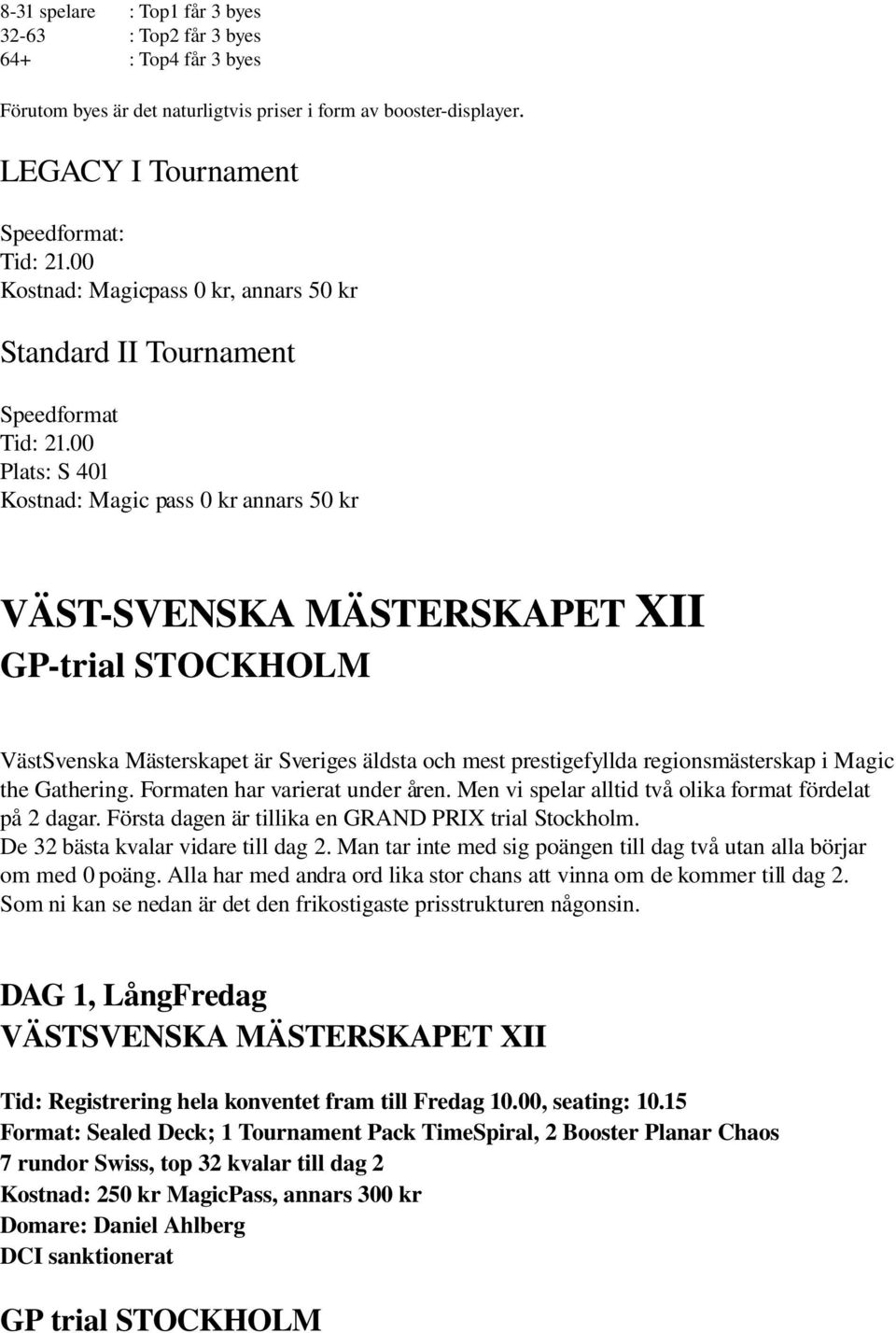 Gathering. Formaten har varierat under åren. Men vi spelar alltid två olika format fördelat på 2 dagar. Första dagen är tillika en GRAND PRIX trial Stockholm. De 32 bästa kvalar vidare till dag 2.