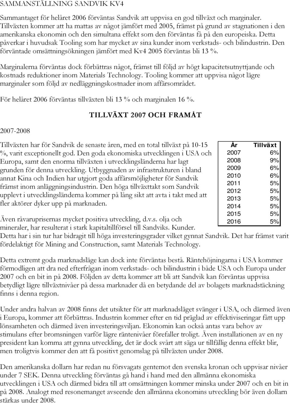 Detta påverkar i huvudsak Tooling som har mycket av sina kunder inom verkstads- och bilindustrin. Den förväntade omsättningsökningen jämfört med Kv4 2005 förväntas bli 13 %.