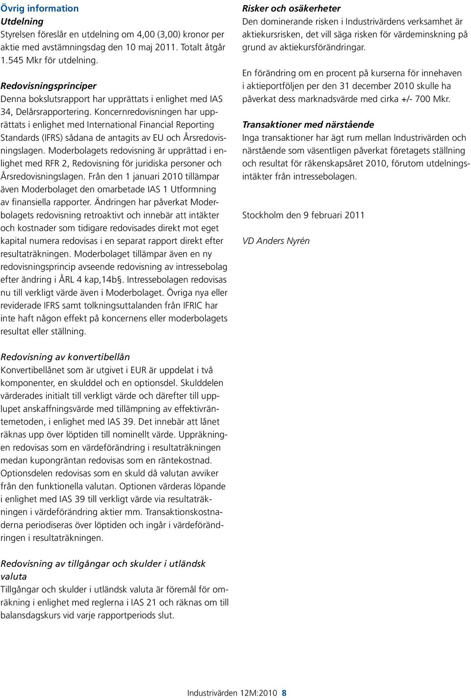 Koncernredovisningen har upprättats i enlighet med International Financial Reporting Standards (IFRS) sådana de antagits av EU och Årsredovisningslagen.