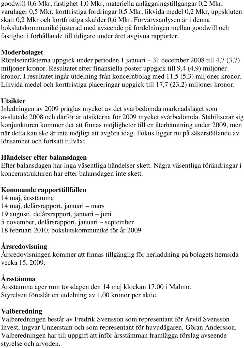 Moderbolaget Rörelseintäkterna uppgick under perioden 1 januari 31 december 2008 till 4,7 (3,7) miljoner kronor. Resultatet efter finansiella poster uppgick till 9,4 (4,9) miljoner kronor.