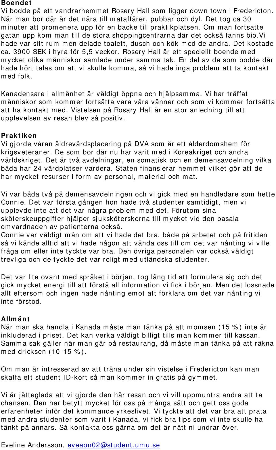 vi hade var sitt rum men delade toalett, dusch och kök med de andra. Det kostade ca. 3900 SEK i hyra för 5,5 veckor.