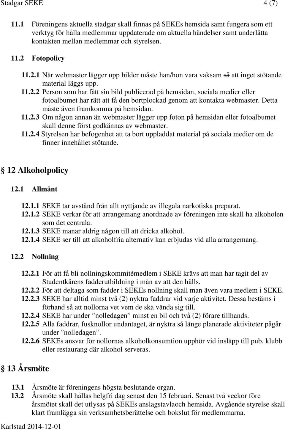 styrelsen. 11.2 Fotopolicy 11.2.1 När webmaster lägger upp bilder måste han/hon vara vaksam så att inget stötande material läggs upp. 11.2.2 Person som har fått sin bild publicerad på hemsidan, sociala medier eller fotoalbumet har rätt att få den bortplockad genom att kontakta webmaster.