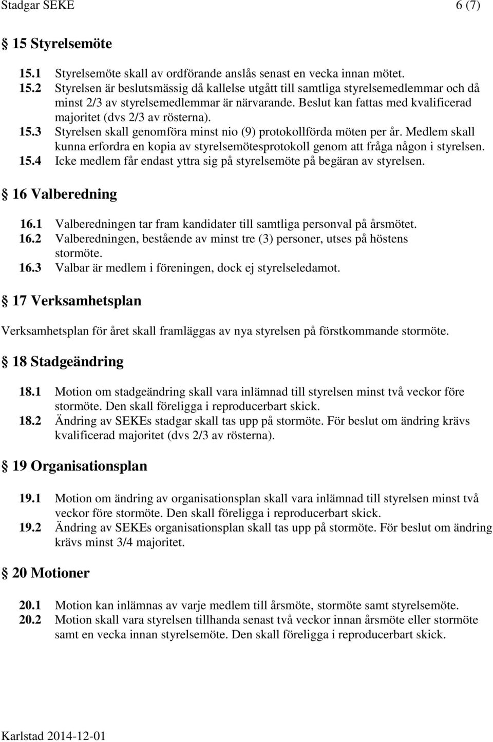 Medlem skall kunna erfordra en kopia av styrelsemötesprotokoll genom att fråga någon i styrelsen. 15.4 Icke medlem får endast yttra sig på styrelsemöte på begäran av styrelsen. 16 Valberedning 16.