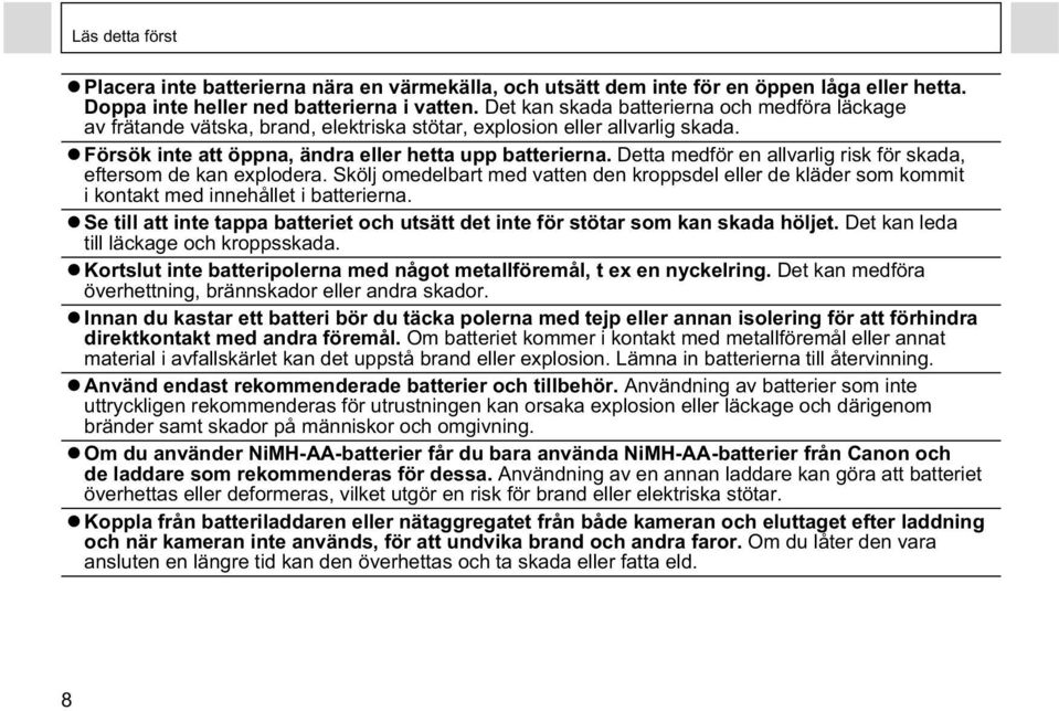 Detta medför en allvarlig risk för skada, eftersom de kan explodera. Skölj omedelbart med vatten den kroppsdel eller de kläder som kommit i kontakt med innehållet i batterierna.