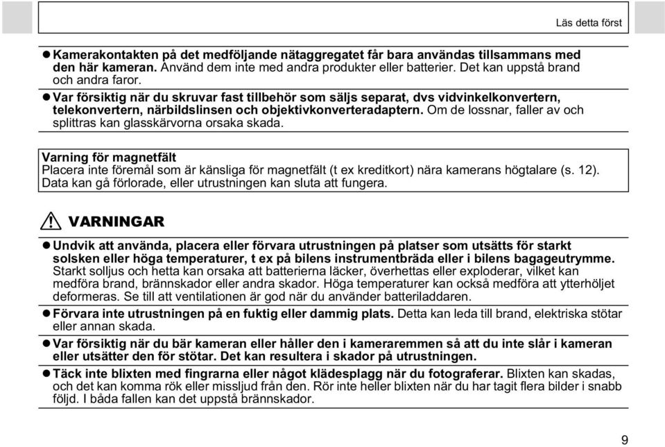 Om de lossnar, faller av och splittras kan glasskärvorna orsaka skada. Varning för magnetfält Placera inte föremål som är känsliga för magnetfält (t ex kreditkort) nära kamerans högtalare (s. 12).