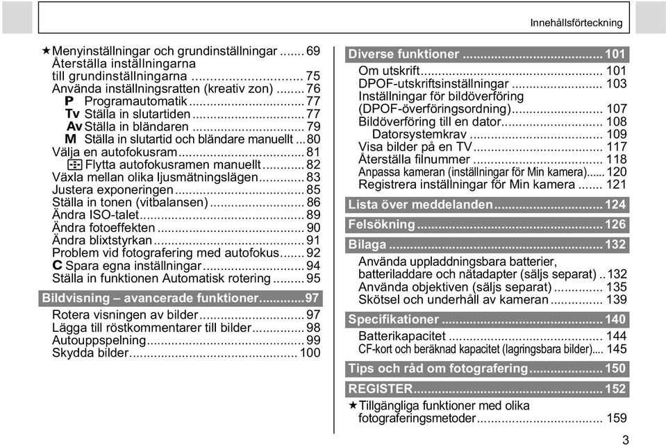 .. 82 Växla mellan olika ljusmätningslägen... 83 Justera exponeringen... 85 Ställa in tonen (vitbalansen)... 86 Ändra ISO-talet... 89 Ändra fotoeffekten... 90 Ändra blixtstyrkan.