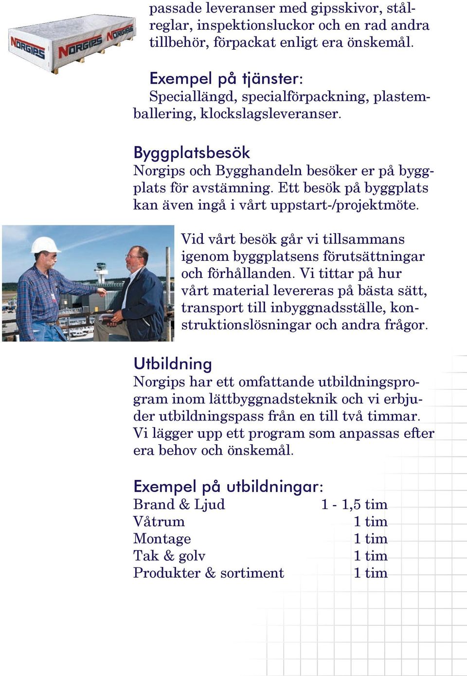 Ett besök på byggplats kan även ingå i vårt uppstart-/projektmöte. Vid vårt besök går vi tillsammans igenom byggplatsens förutsättningar och förhållanden.