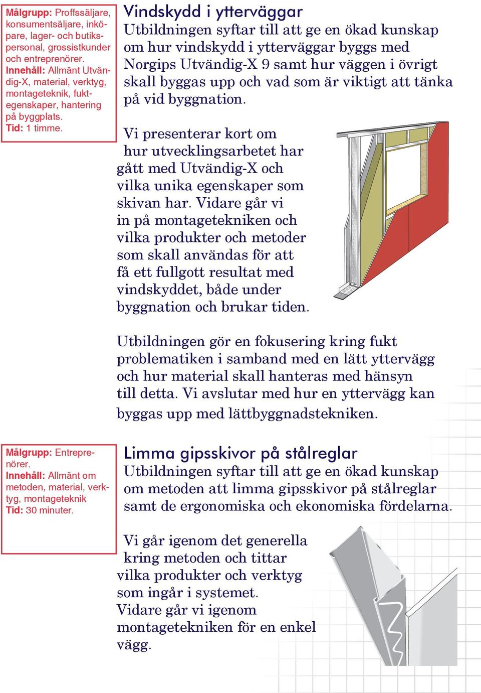 att tänka på vid byggnation. Vi presenterar kort om hur utvecklingsarbetet har gått med Utvändig-X och vilka unika egenskaper som skivan har.