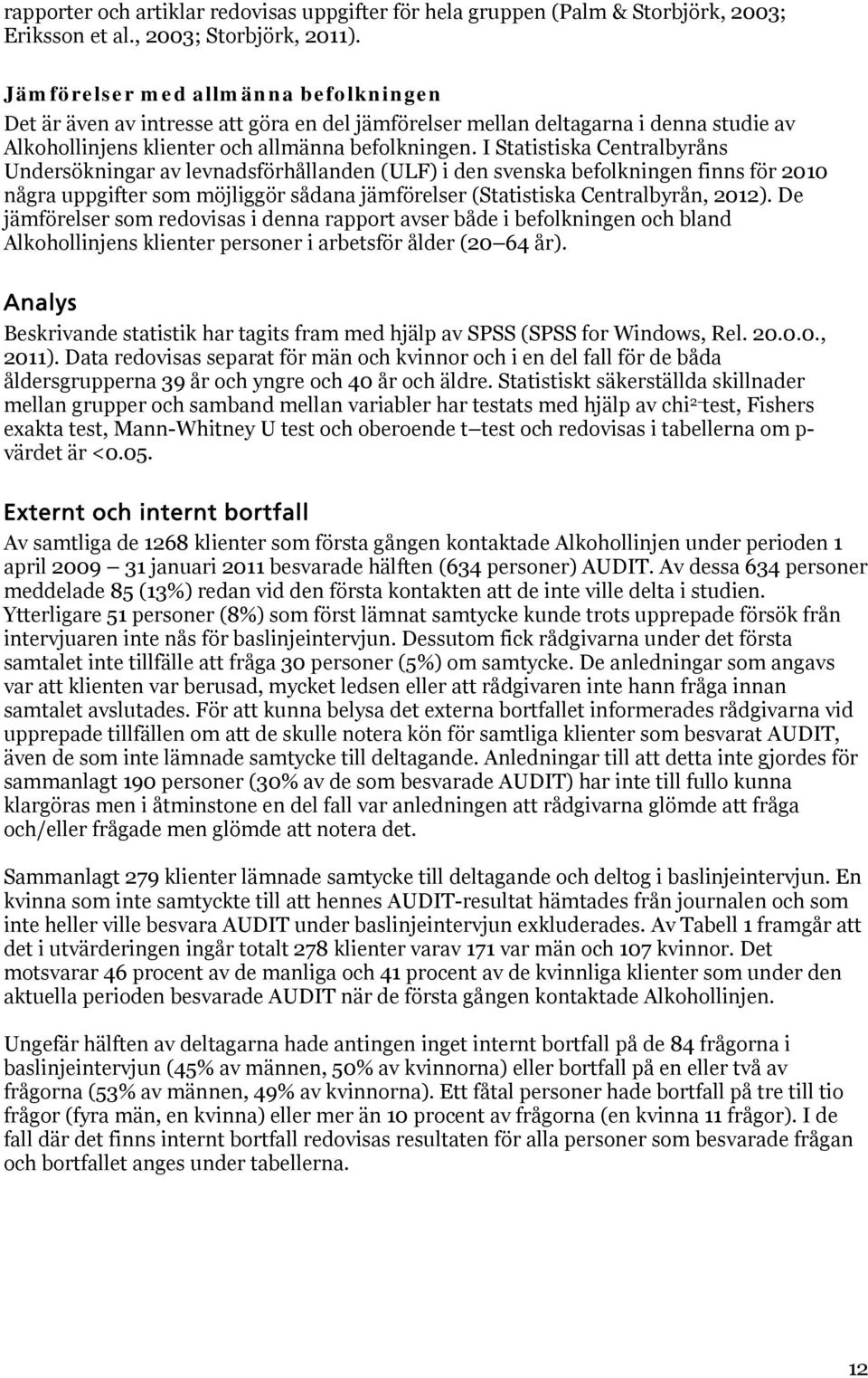 I Statistiska Centralbyråns Undersökningar av levnadsförhållanden (ULF) i den svenska befolkningen finns för 2010 några uppgifter som möjliggör sådana jämförelser (Statistiska Centralbyrån, 2012).