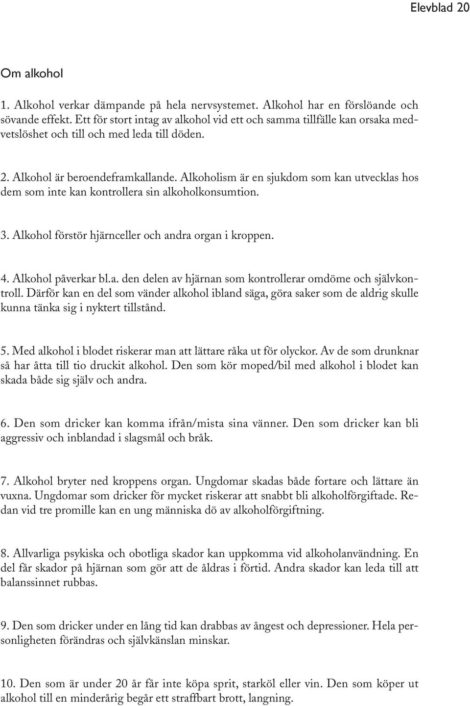 Alkoholism är en sjukdom som kan utvecklas hos dem som inte kan kontrollera sin alkoholkonsumtion. 3. Alkohol förstör hjärnceller och andra organ i kroppen. 4. Alkohol påverkar bl.a. den delen av hjärnan som kontrollerar omdöme och självkontroll.