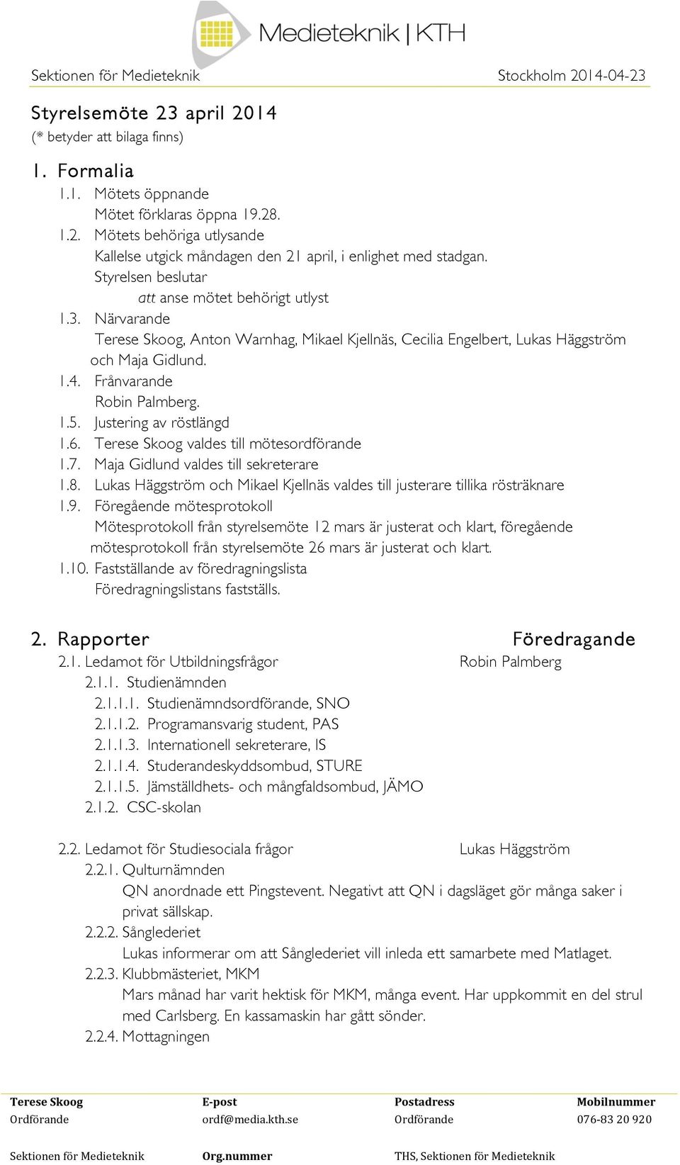 Justering av röstlängd 1.6. Terese Skoog valdes till mötesordförande 1.7. Maja Gidlund valdes till sekreterare 1.8. Lukas Häggström och Mikael Kjellnäs valdes till justerare tillika rösträknare 1.9.