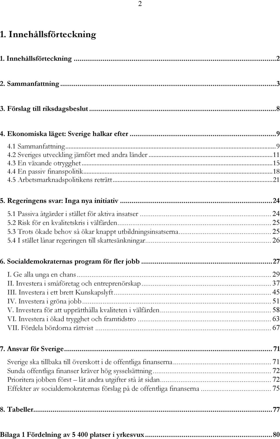 Regeringens svar: Inga nya initiativ...24 5.1 Passiva åtgärder i stället för aktiva insatser... 24 5.2 Risk för en kvalitetskris i välfärden... 25 5.