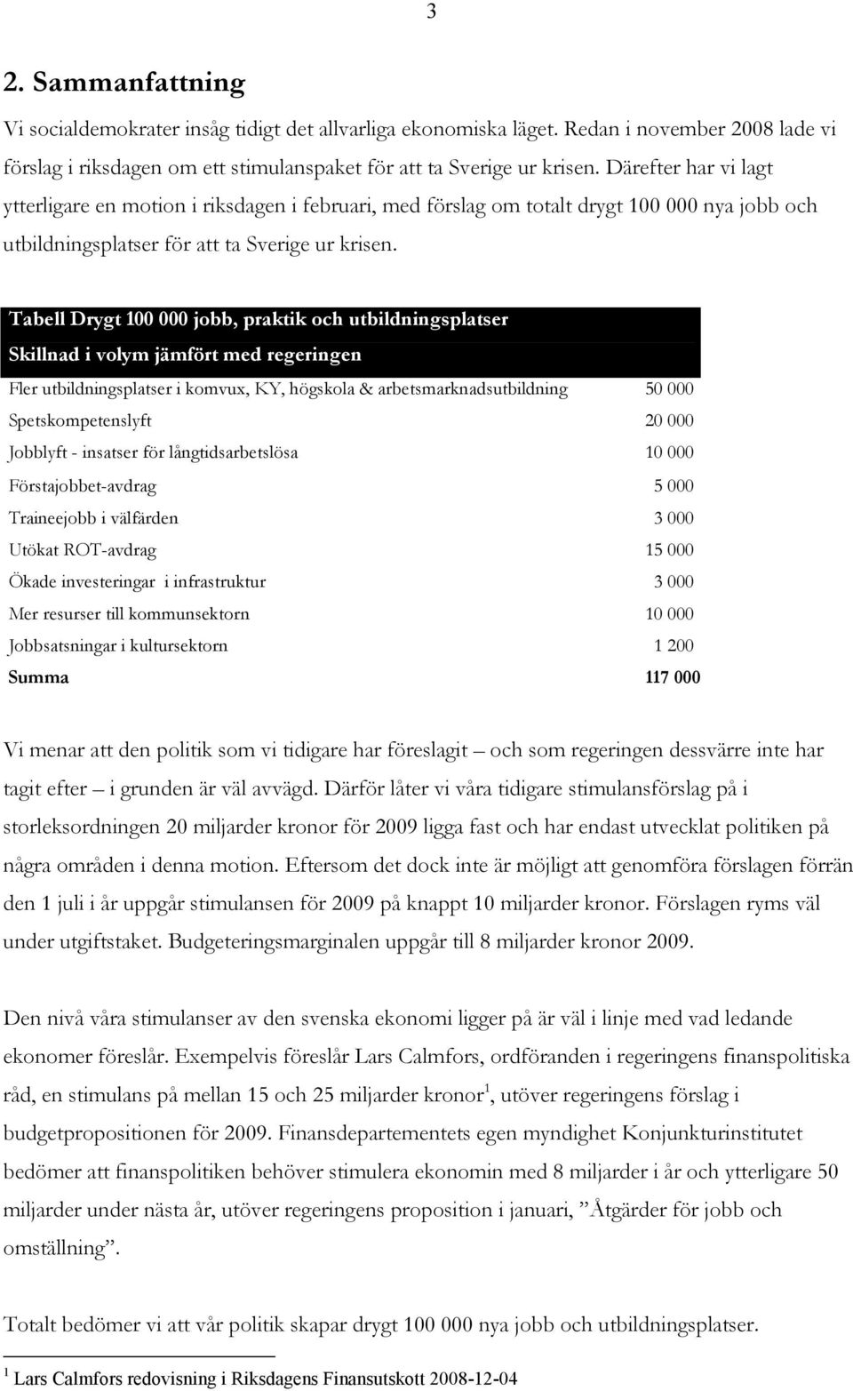 Tabell Drygt 100 000 jobb, praktik och utbildningsplatser Skillnad i volym jämfört med regeringen Fler utbildningsplatser i komvux, KY, högskola & arbetsmarknadsutbildning 50 000 Spetskompetenslyft