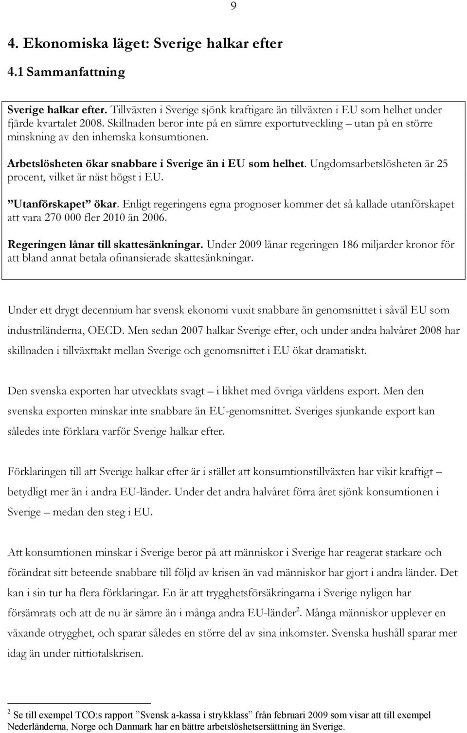 Ungdomsarbetslösheten är 25 procent, vilket är näst högst i EU. Utanförskapet ökar. Enligt regeringens egna prognoser kommer det så kallade utanförskapet att vara 270 000 fler 2010 än 2006.