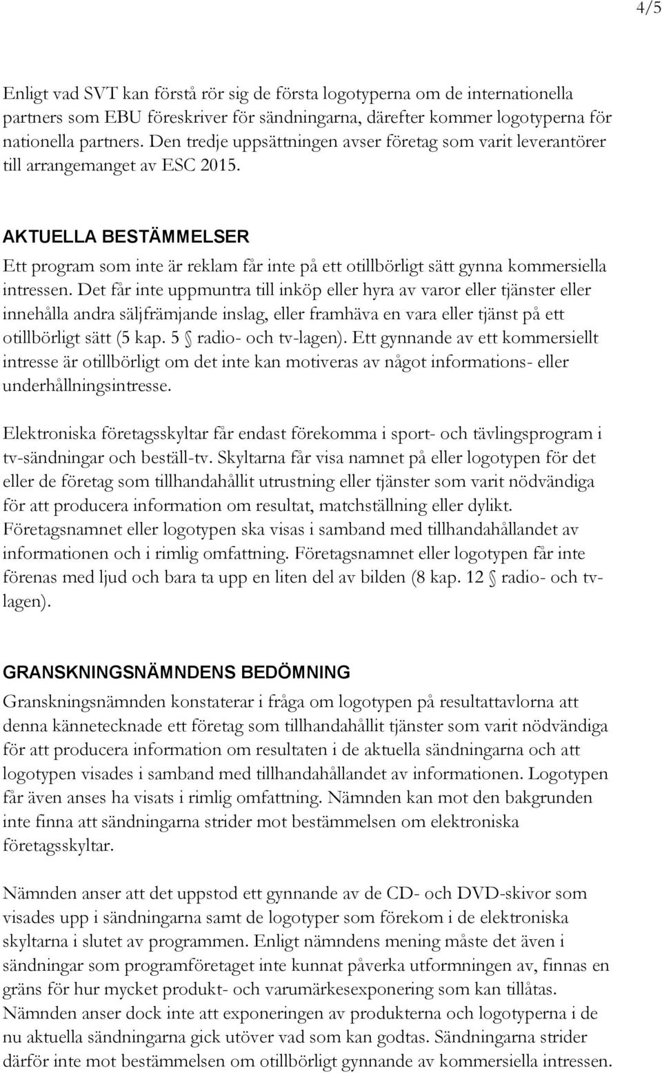 AKTUELLA BESTÄMMELSER Ett program som inte är reklam får inte på ett otillbörligt sätt gynna kommersiella intressen.