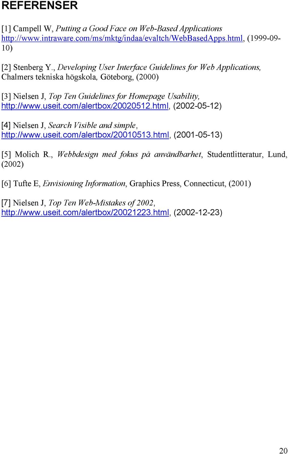 com/alertbox/20020512.html, (2002-05-12) [4] Nielsen J, Search Visible and simple, http://www.useit.com/alertbox/20010513.html, (2001-05-13) [5] Molich R.