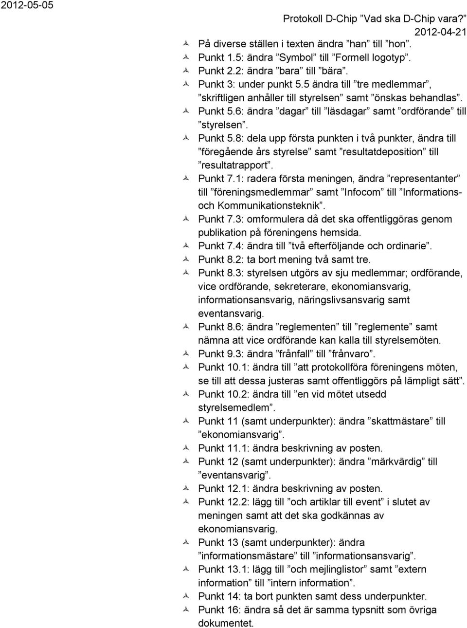 6: ändra dagar till läsdagar samt ordförande till styrelsen. Punkt 5.8: dela upp första punkten i två punkter, ändra till föregående års styrelse samt resultatdeposition till resultatrapport. Punkt 7.