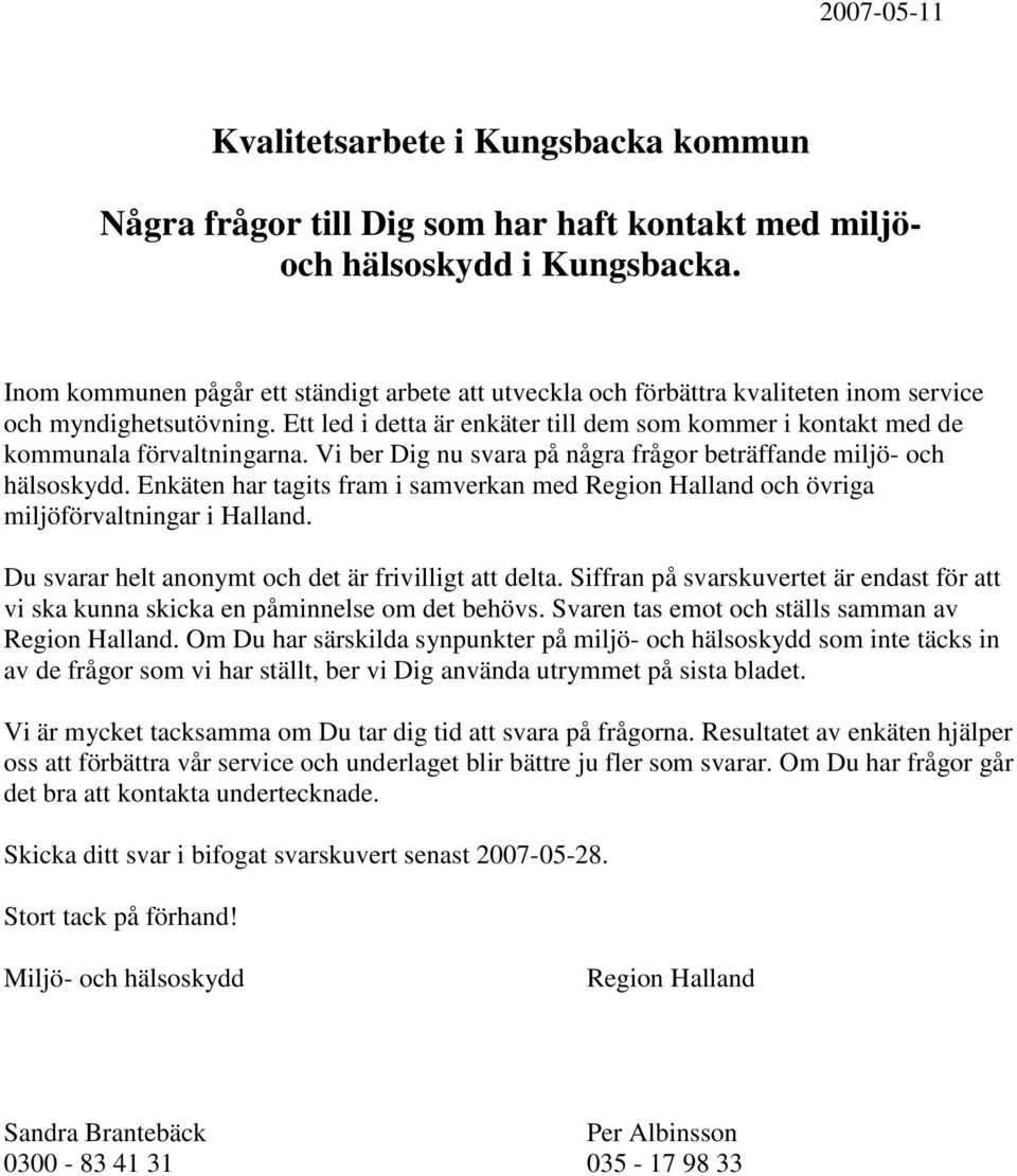 Ett led i detta är enkäter till dem som kommer i kontakt med de kommunala förvaltningarna. Vi ber Dig nu svara på några frågor beträffande miljö- och hälsoskydd.
