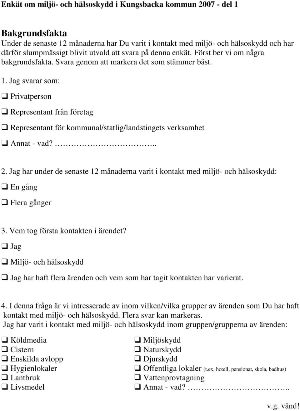Jag svarar som: Privatperson Representant från företag Representant för kommunal/statlig/landstingets verksamhet Annat - vad?.. 2.