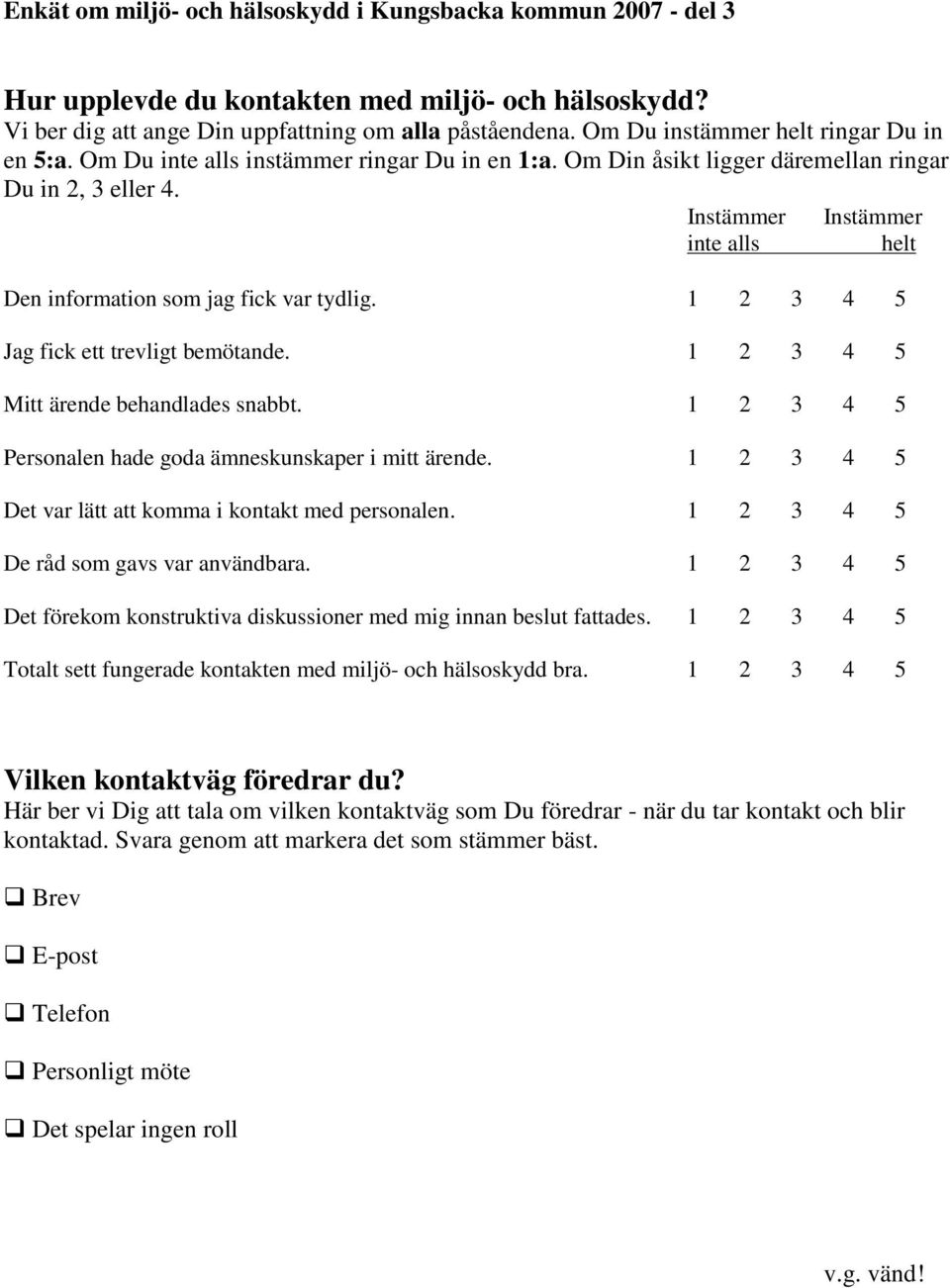 Instämmer inte alls Instämmer helt Den information som jag fick var tydlig. 1 2 3 4 5 Jag fick ett trevligt bemötande. 1 2 3 4 5 Mitt ärende behandlades snabbt.