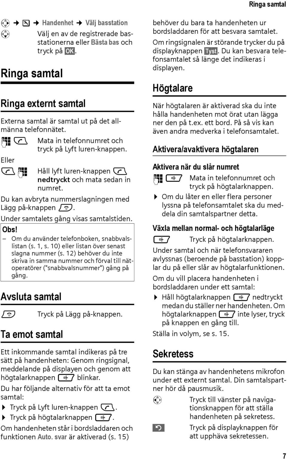 Eller c~ Håll lyft luren-knappen c nedtryckt och mata sedan in numret. Du kan avbryta nummerslagningen med Lägg på-knappen a. Under samtalets gång visas samtalstiden. Obs!