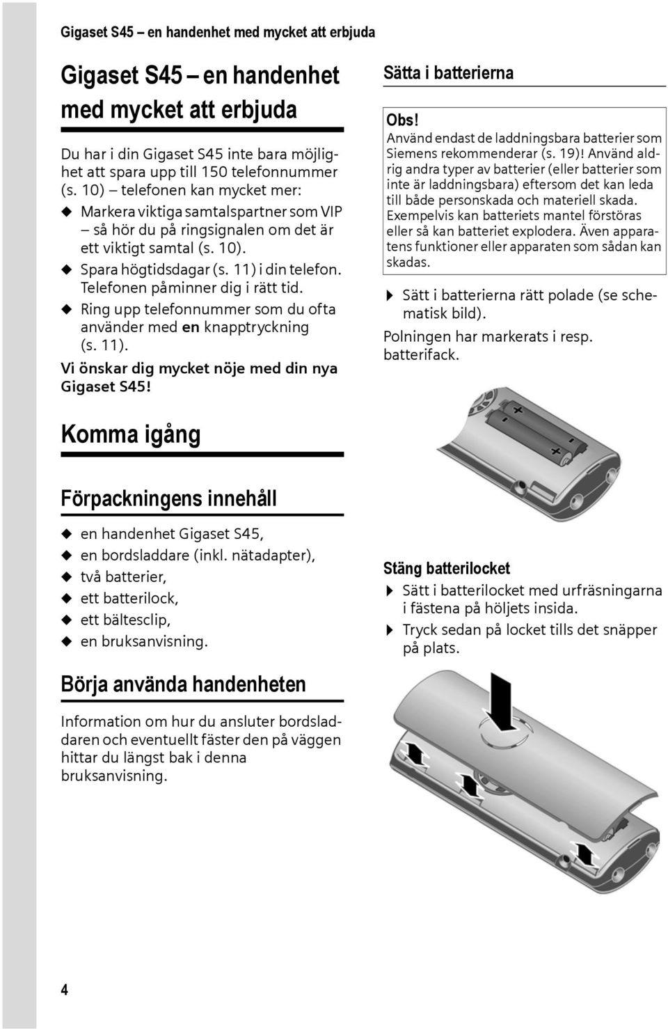 Telefonen påminner dig i rätt tid. u Ring upp telefonnummer som du ofta använder med en knapptryckning (s. 11). Vi önskar dig mycket nöje med din nya Gigaset S45! Sätta i batterierna Obs!