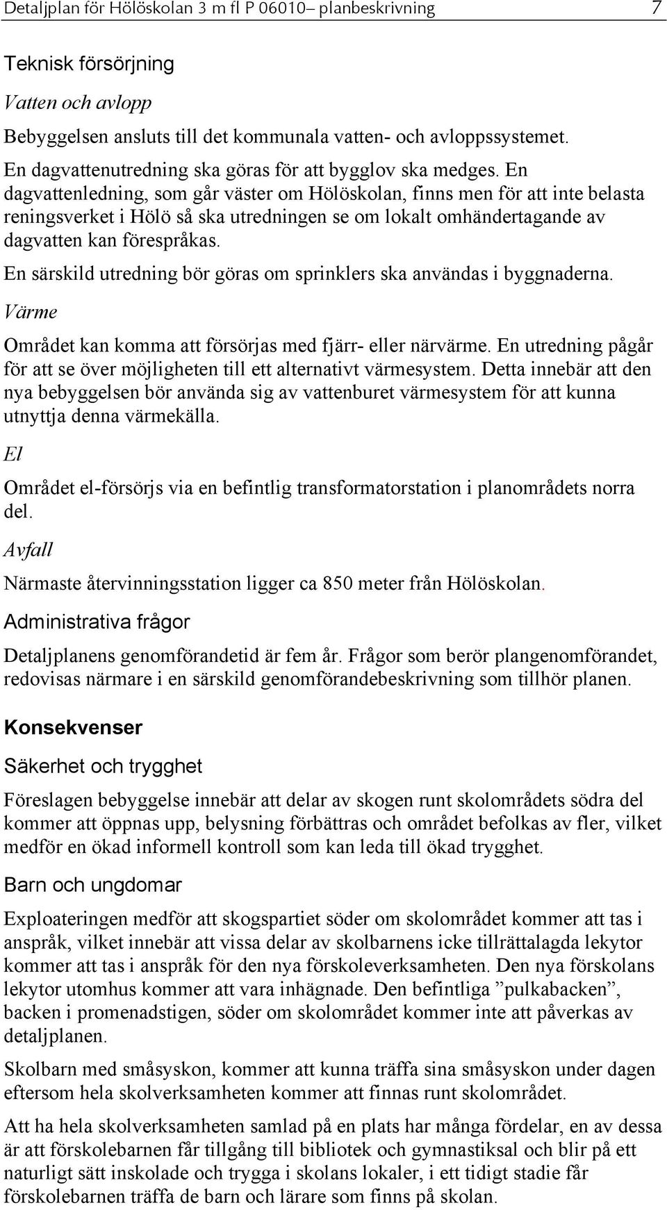 En dagvattenledning, som går väster om Hölöskolan, finns men för att inte belasta reningsverket i Hölö så ska utredningen se om lokalt omhändertagande av dagvatten kan förespråkas.