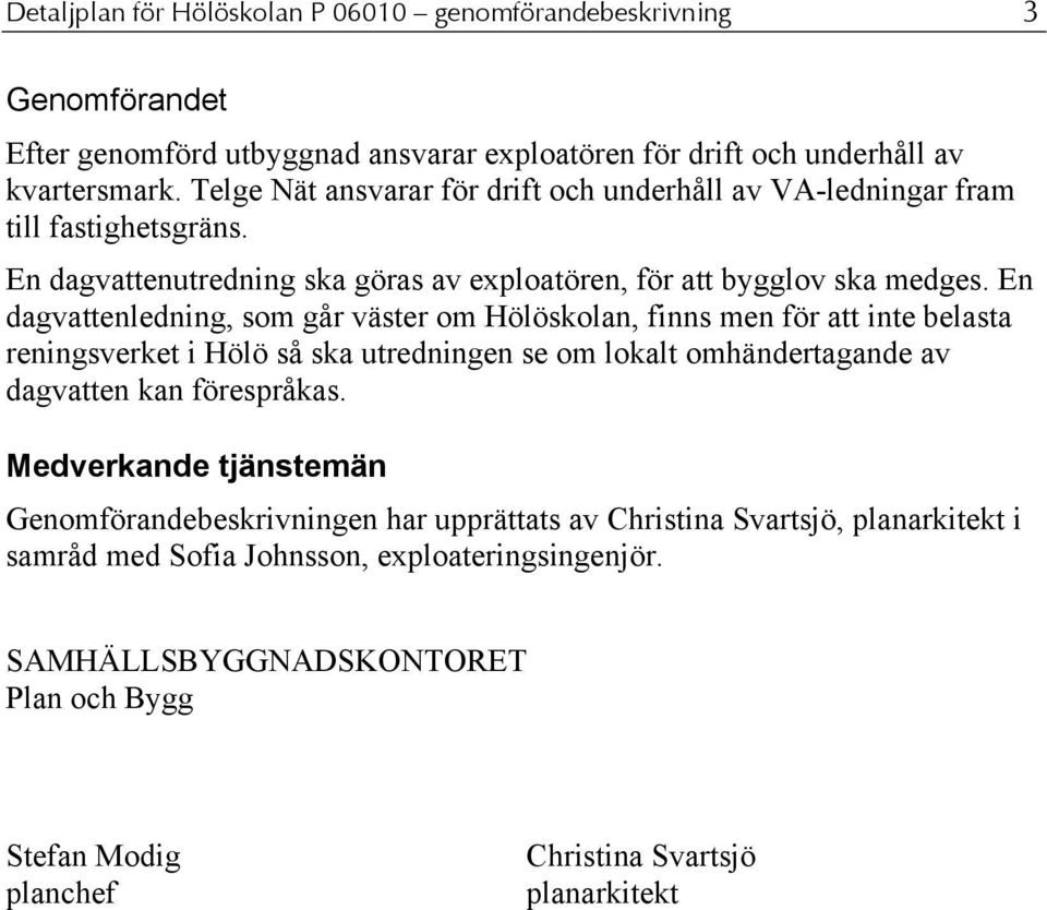 En dagvattenledning, som går väster om Hölöskolan, finns men för att inte belasta reningsverket i Hölö så ska utredningen se om lokalt omhändertagande av dagvatten kan förespråkas.