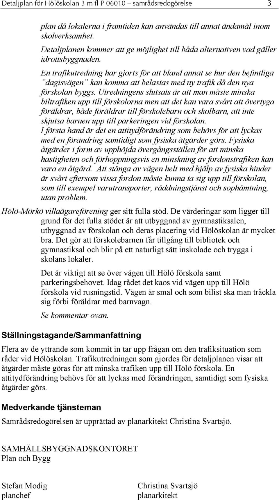 En trafikutredning har gjorts för att bland annat se hur den befintliga dagisvägen kan komma att belastas med ny trafik då den nya förskolan byggs.