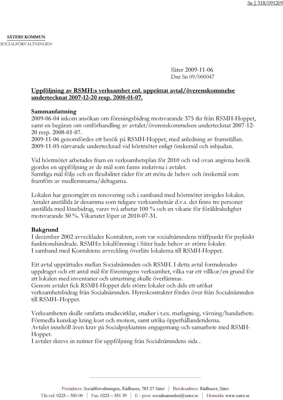 2009-11-06 genomfördes ett besök på RSMH-Hoppet, med anledning av framställan. 2009-11-05 närvarade undertecknad vid höstmötet enligt önskemål och inbjudan.