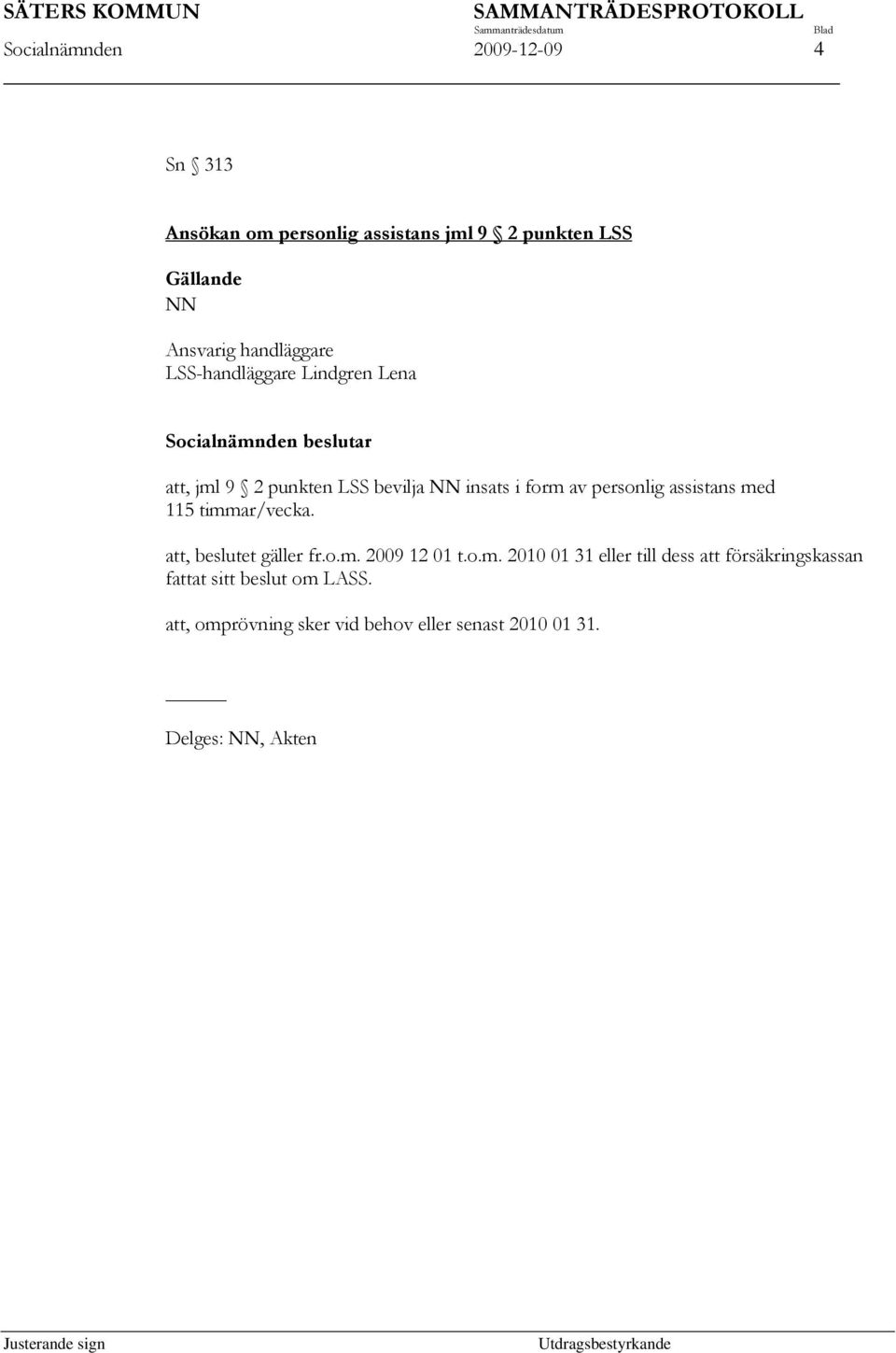 assistans med 115 timmar/vecka. att, beslutet gäller fr.o.m. 2009 12 01 t.o.m. 2010 01 31 eller till dess att försäkringskassan fattat sitt beslut om LASS.