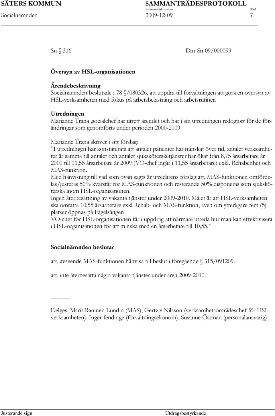 Utredningen Marianne Trana,socialchef har utrett ärendet och har i sin utredningen redogjort för de förändringar som genomförts under perioden 2000-2009.