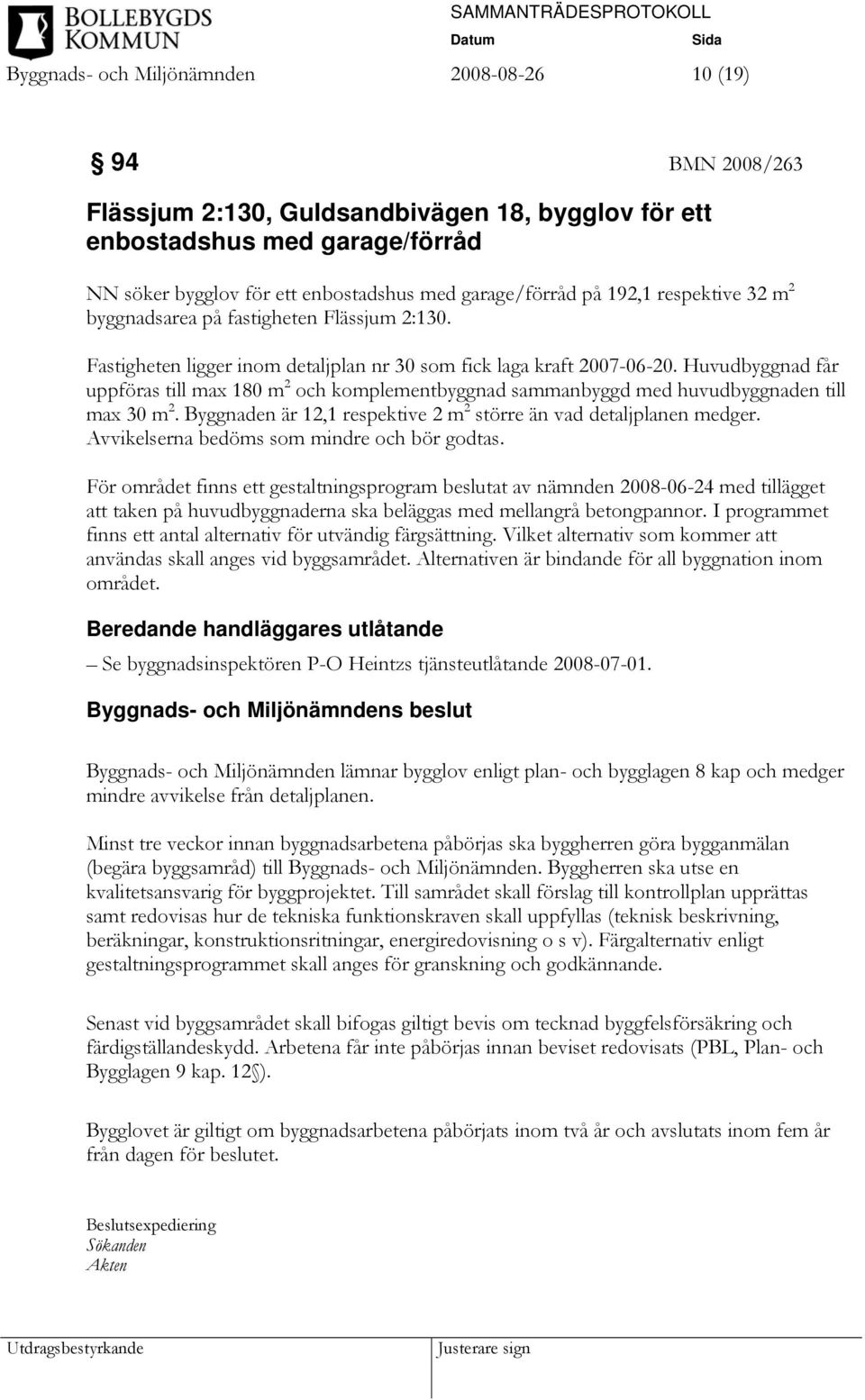 Huvudbyggnad får uppföras till max 180 m 2 och komplementbyggnad sammanbyggd med huvudbyggnaden till max 30 m 2. Byggnaden är 12,1 respektive 2 m 2 större än vad detaljplanen medger.