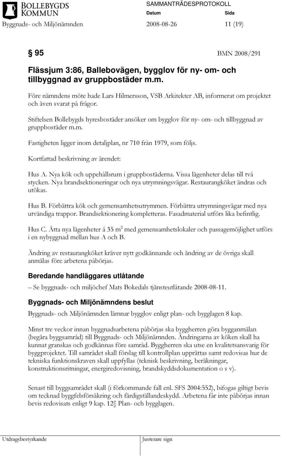 Kortfattad beskrivning av ärendet: Hus A. Nya kök och uppehållsrum i gruppbostäderna. Vissa lägenheter delas till två stycken. Nya brandsektioneringar och nya utrymningsvägar.