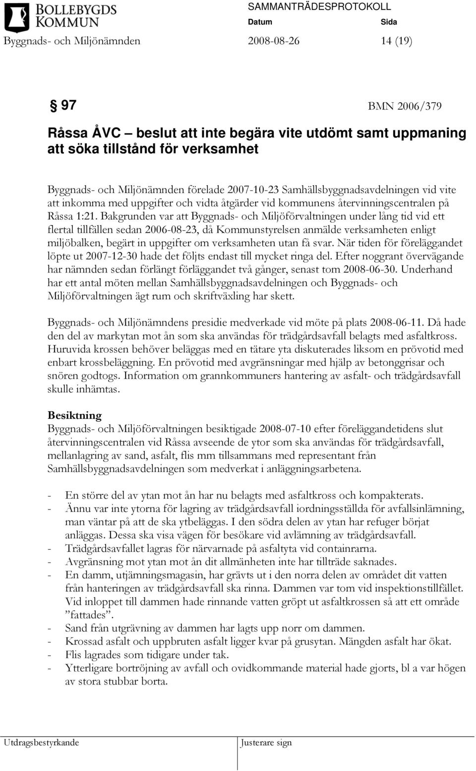 Bakgrunden var att Byggnads- och Miljöförvaltningen under lång tid vid ett flertal tillfällen sedan 2006-08-23, då Kommunstyrelsen anmälde verksamheten enligt miljöbalken, begärt in uppgifter om